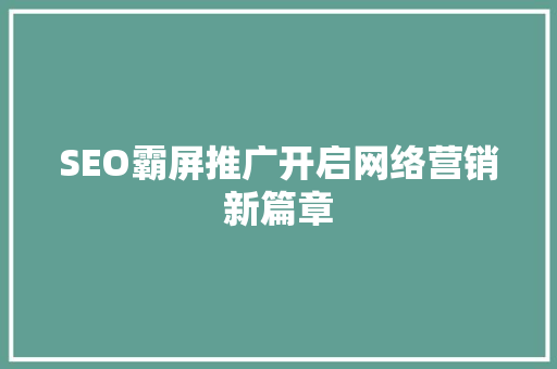 SEO霸屏推广开启网络营销新篇章