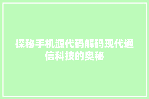 探秘手机源代码解码现代通信科技的奥秘
