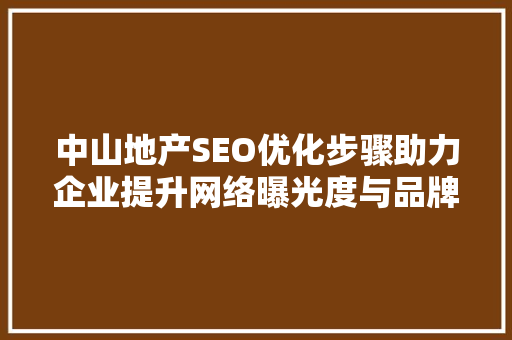 中山地产SEO优化步骤助力企业提升网络曝光度与品牌影响力