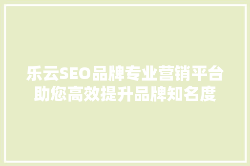 乐云SEO品牌专业营销平台助您高效提升品牌知名度