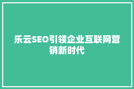 乐云SEO引领企业互联网营销新时代