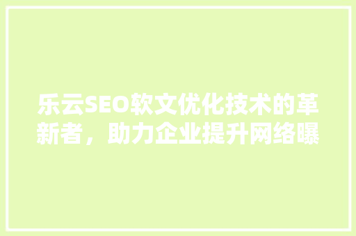 乐云SEO软文优化技术的革新者，助力企业提升网络曝光度