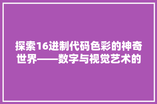 探索16进制代码色彩的神奇世界——数字与视觉艺术的完美融合  第1张