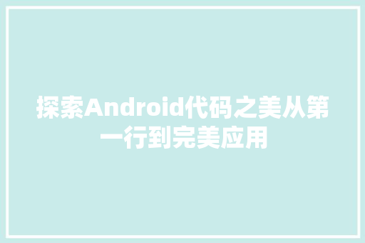 探索Android代码之美从第一行到完美应用