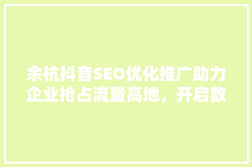 余杭抖音SEO优化推广助力企业抢占流量高地，开启数字营销新篇章
