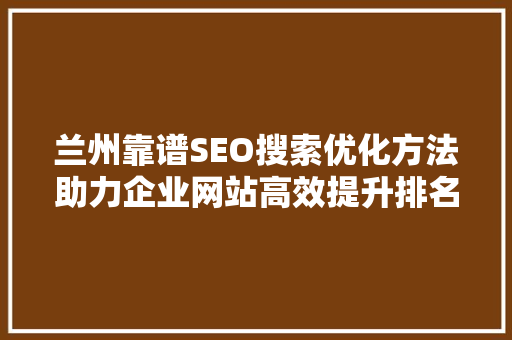兰州靠谱SEO搜索优化方法助力企业网站高效提升排名