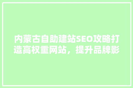 内蒙古自助建站SEO攻略打造高权重网站，提升品牌影响力