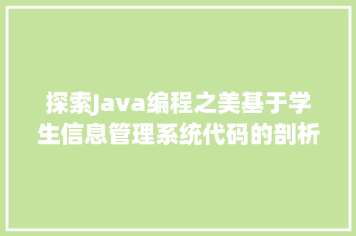 探索Java编程之美基于学生信息管理系统代码的剖析与方法