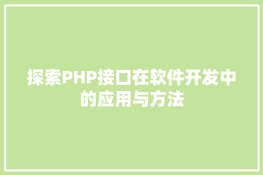 探索PHP接口在软件开发中的应用与方法