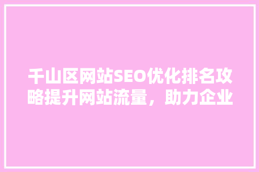 千山区网站SEO优化排名攻略提升网站流量，助力企业腾飞