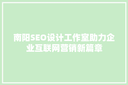 南阳SEO设计工作室助力企业互联网营销新篇章