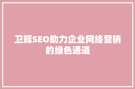 卫辉SEO助力企业网络营销的绿色通道