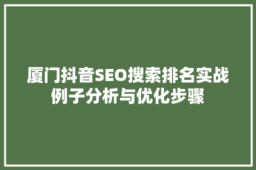 厦门抖音SEO搜索排名实战例子分析与优化步骤