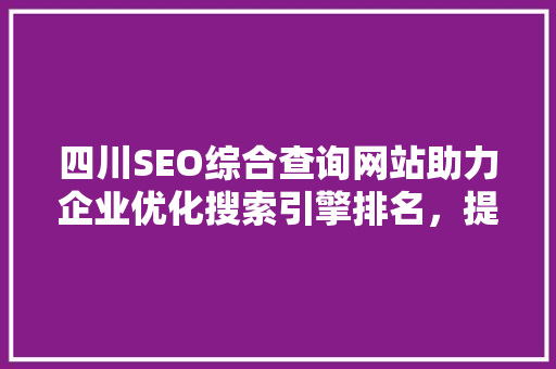 四川SEO综合查询网站助力企业优化搜索引擎排名，提升品牌影响力  第1张