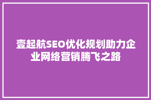 壹起航SEO优化规划助力企业网络营销腾飞之路
