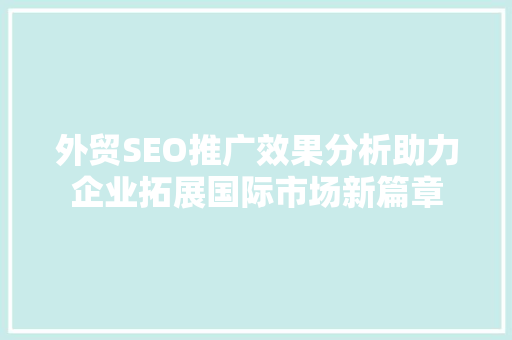 外贸SEO推广效果分析助力企业拓展国际市场新篇章