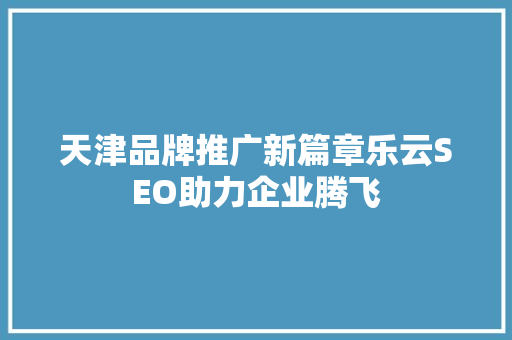 天津品牌推广新篇章乐云SEO助力企业腾飞