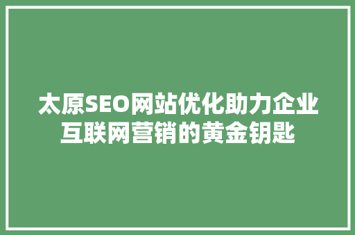 太原SEO网站优化助力企业互联网营销的黄金钥匙