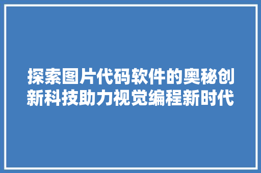 探索图片代码软件的奥秘创新科技助力视觉编程新时代