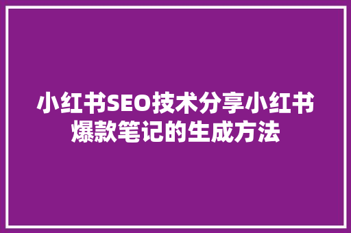 小红书SEO技术分享小红书爆款笔记的生成方法