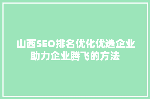 山西SEO排名优化优选企业助力企业腾飞的方法