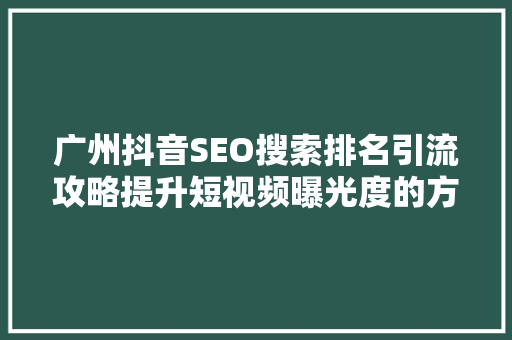 广州抖音SEO搜索排名引流攻略提升短视频曝光度的方法  第1张