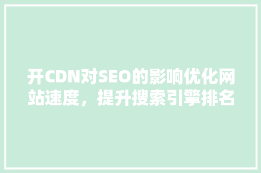 开CDN对SEO的影响优化网站速度，提升搜索引擎排名