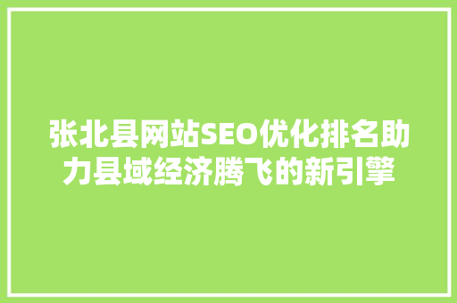 张北县网站SEO优化排名助力县域经济腾飞的新引擎