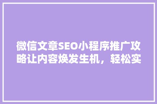 微信文章SEO小程序推广攻略让内容焕发生机，轻松实现流量翻倍