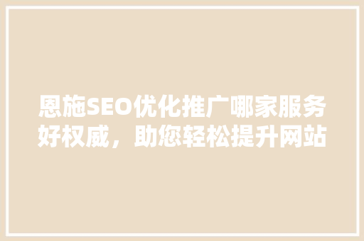 恩施SEO优化推广哪家服务好权威，助您轻松提升网站排名