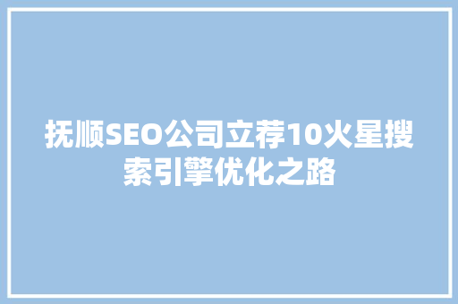 抚顺SEO公司立荐10火星搜索引擎优化之路