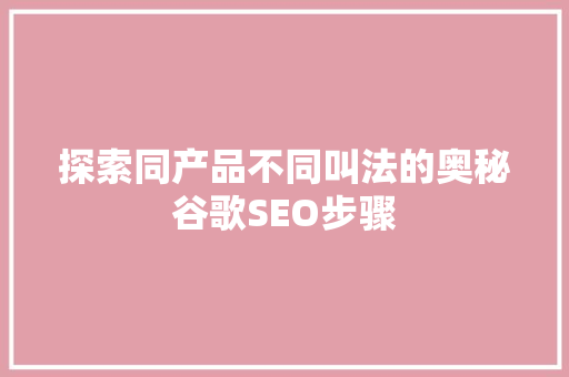 探索同产品不同叫法的奥秘谷歌SEO步骤  第1张