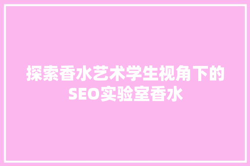 探索香水艺术学生视角下的SEO实验室香水