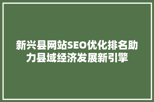 新兴县网站SEO优化排名助力县域经济发展新引擎  第1张