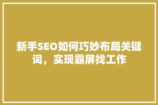 新手SEO如何巧妙布局关键词，实现霸屏找工作