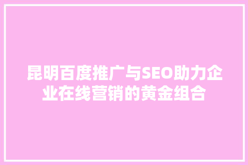 昆明百度推广与SEO助力企业在线营销的黄金组合  第1张