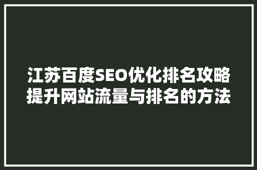 江苏百度SEO优化排名攻略提升网站流量与排名的方法