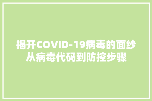 揭开COVID-19病毒的面纱从病毒代码到防控步骤