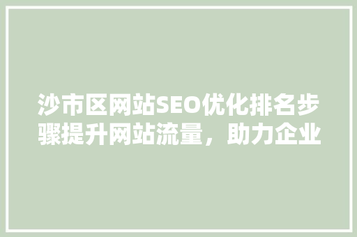 沙市区网站SEO优化排名步骤提升网站流量，助力企业腾飞