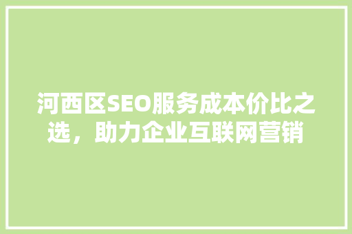 河西区SEO服务成本价比之选，助力企业互联网营销