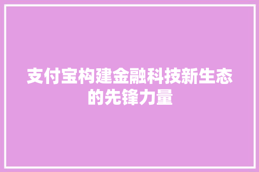 支付宝构建金融科技新生态的先锋力量