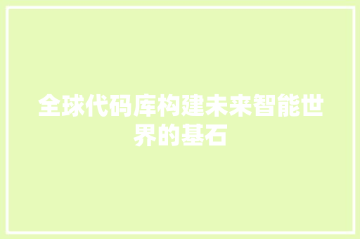 全球代码库构建未来智能世界的基石