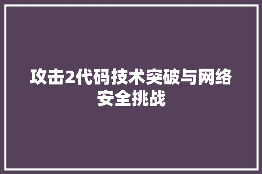 攻击2代码技术突破与网络安全挑战
