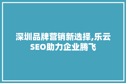 深圳品牌营销新选择,乐云SEO助力企业腾飞