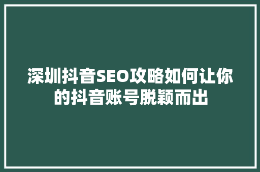 深圳抖音SEO攻略如何让你的抖音账号脱颖而出