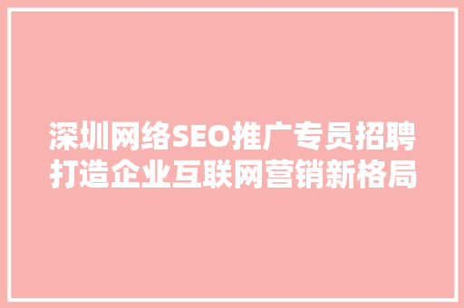 深圳网络SEO推广专员招聘打造企业互联网营销新格局