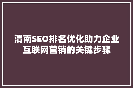 渭南SEO排名优化助力企业互联网营销的关键步骤
