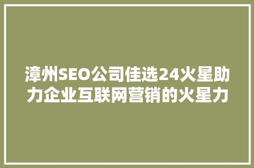 漳州SEO公司佳选24火星助力企业互联网营销的火星力量