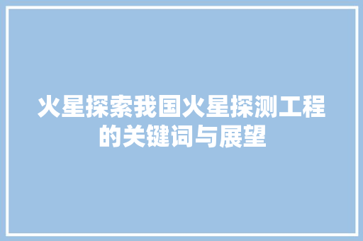 火星探索我国火星探测工程的关键词与展望  第1张