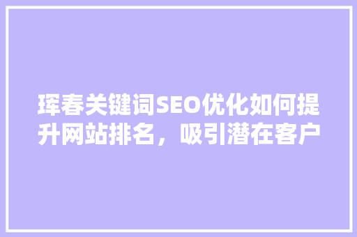珲春关键词SEO优化如何提升网站排名，吸引潜在客户